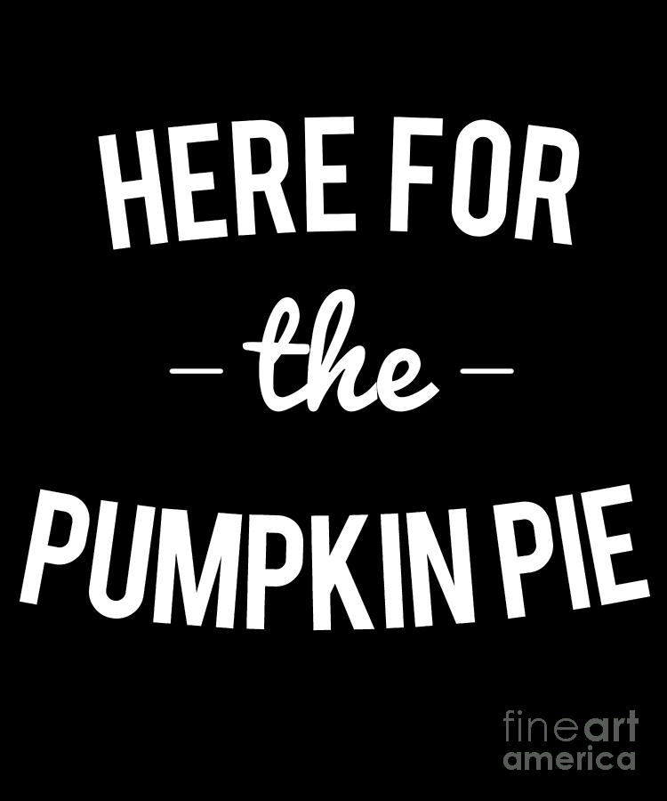 Here For the Pumpkin Pie Thanksgiving Christmas by Flippin Sweet Gear Here For the Pumpkin Pie Thanksgiving Christmas by Flippin Sweet Gear