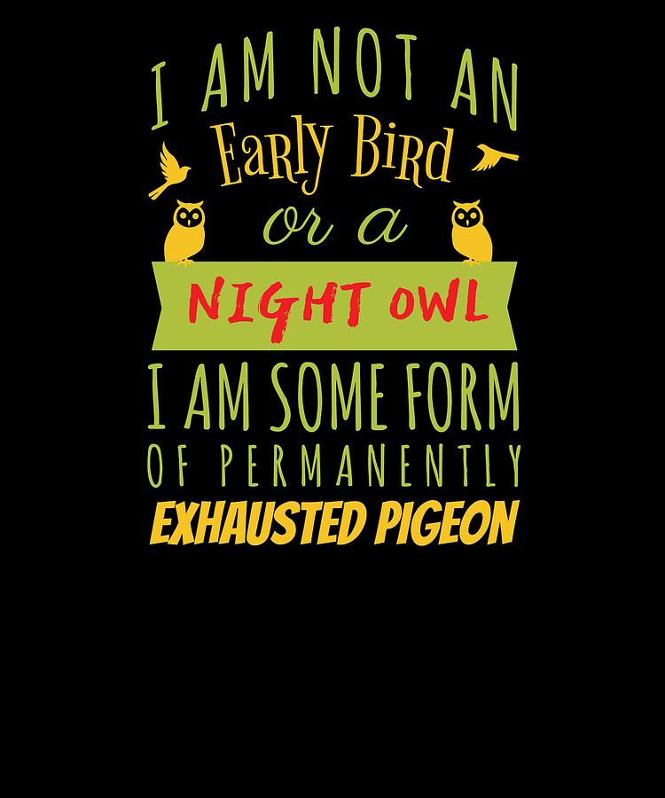 I Am Not An Early Bird Or A Night Owl I Am Some FOrm Of Permanently