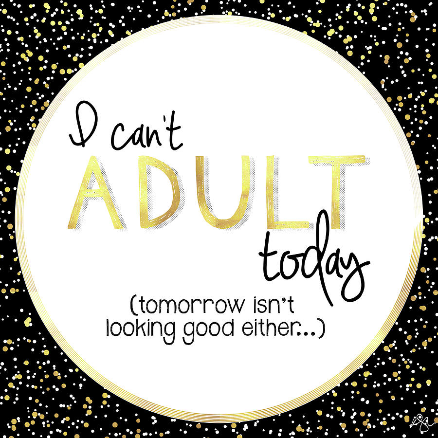 Gold Mixed Media - I Cant Adult Today by Kimberly Glover