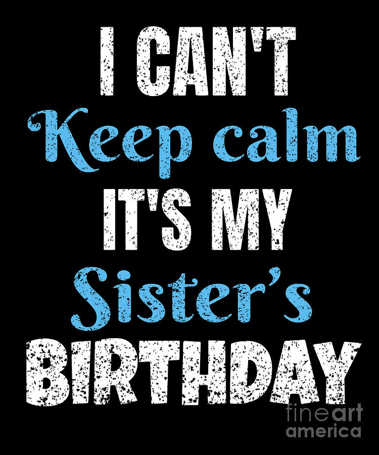 I Cant Keep Calm Its My Sisters Birthday Gift - 