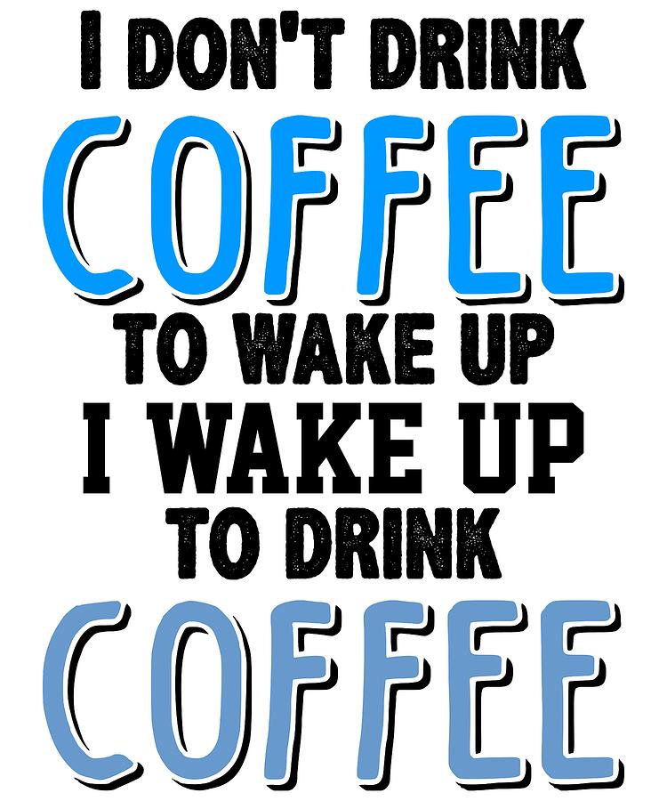 i-dont-drink-coffee-to-wake-up-i-wake-up-to-drink-coffee-1-digital-art