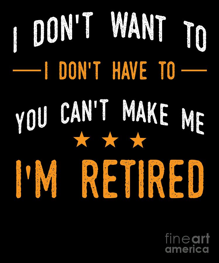 I Dont Have To Im Retired Retiree Funny Retirement Digital Art by ...