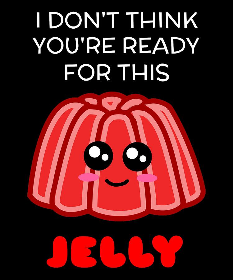 I Dont Think Youre Ready For This Jelly Funny Jelly Pun Digital Art By