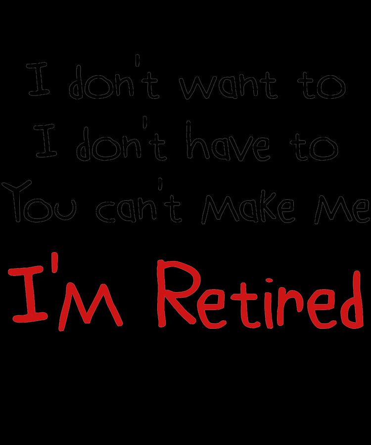 I Dont Want To You Cant Make Me Im Retired Gift Idea Funny Retirement ...