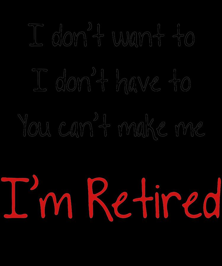 I Dont Want To You Cant Make Me Im Retired Nice Gift Idea Funny ...