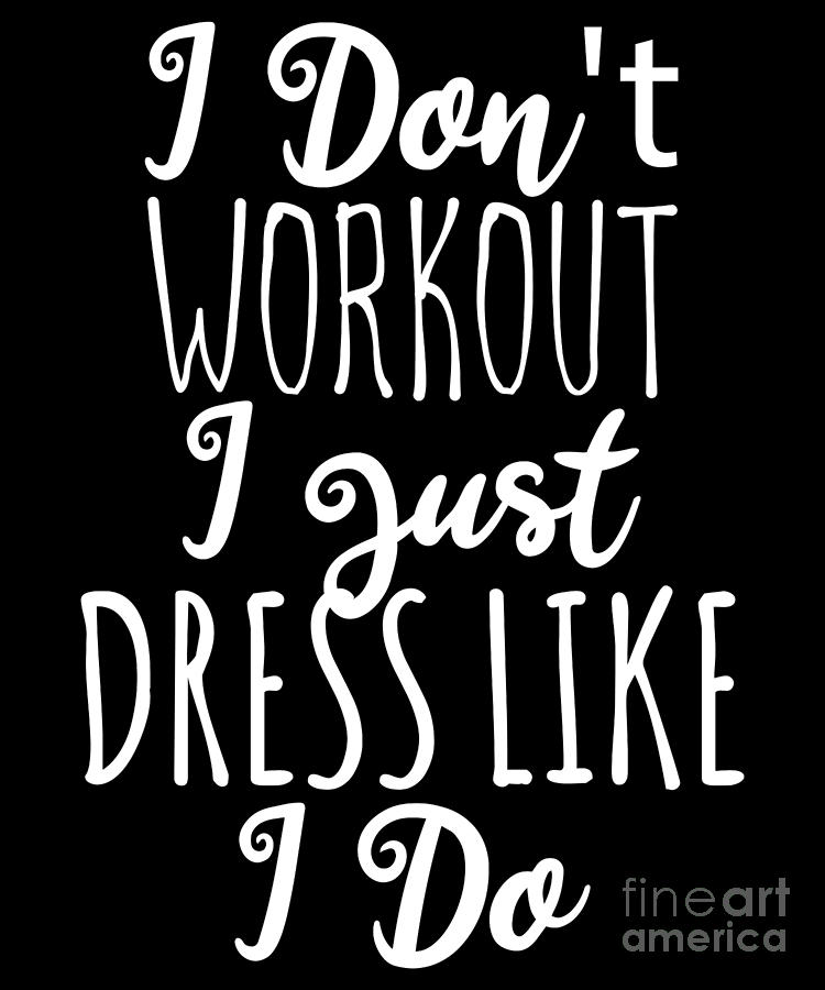 I Dont Workout I Just Dress Like I Do by Flippin Sweet Gear I Dont Workout I Just Dress Like I Do by Flippin Sweet Gear