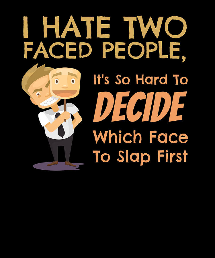 I Hate Two Faced People Its Hard To Decide Which Face To Slap First