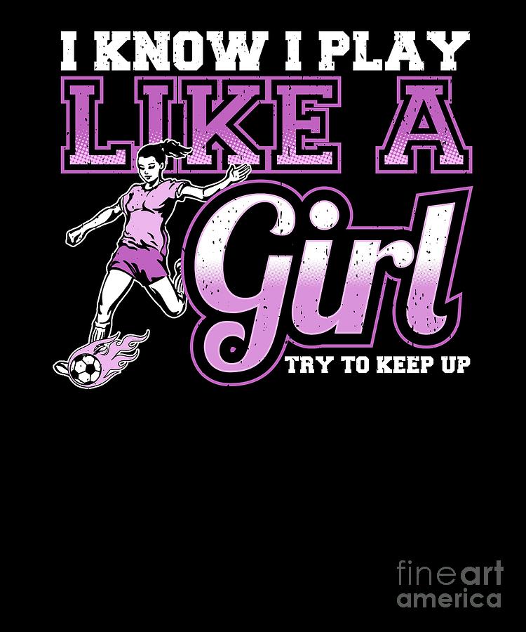 i know i play like a girl soccer