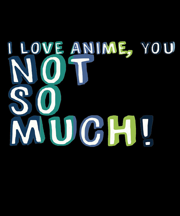 I love anime You not so much Digital Art by Lin Watchorn