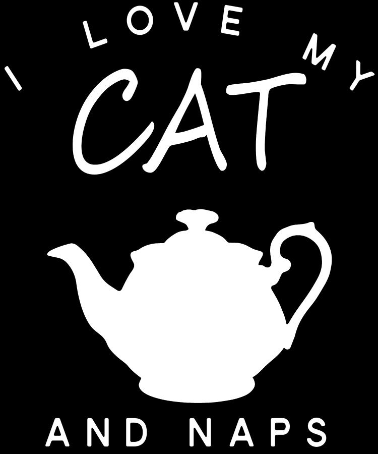 I Love My Cat Tea Pots And Naps Digital Art by Trisha Vroom - Pixels