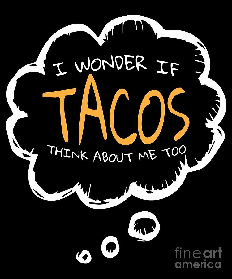 i wonder if tacos think about me too