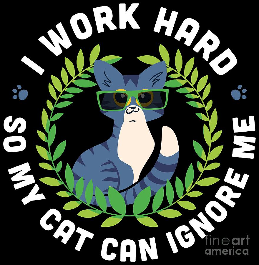 I Work Hard So My Cat Can Ignore Me Funny Cat Shirt Digital Art by  Festivalshirt - Pixels