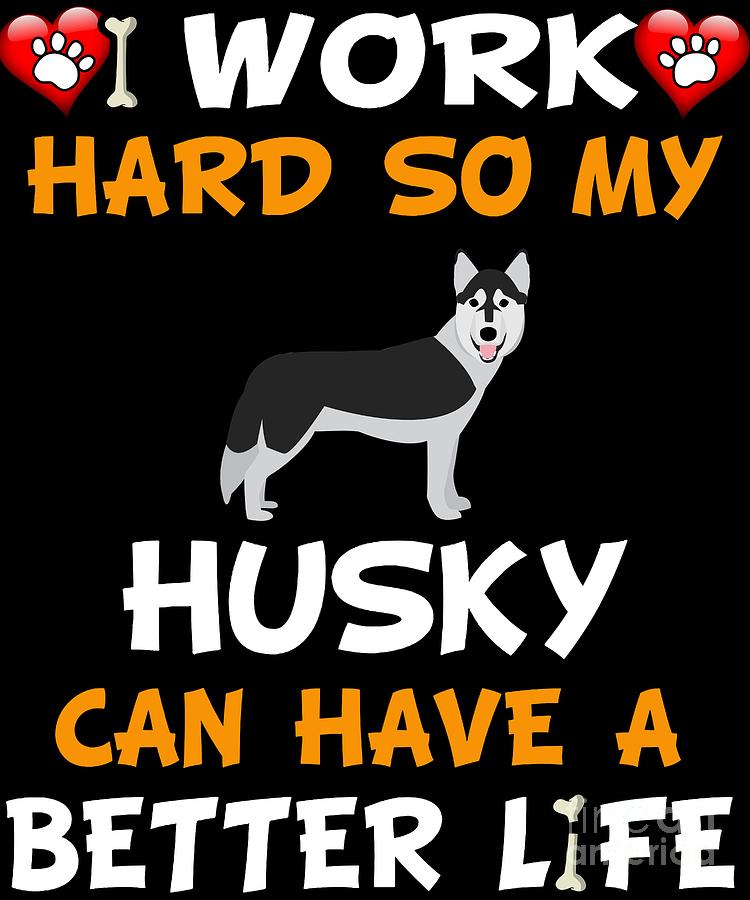 https://images.fineartamerica.com/images/artworkimages/mediumlarge/2/i-work-hard-so-my-husky-can-have-a-better-life-jose-o.jpg