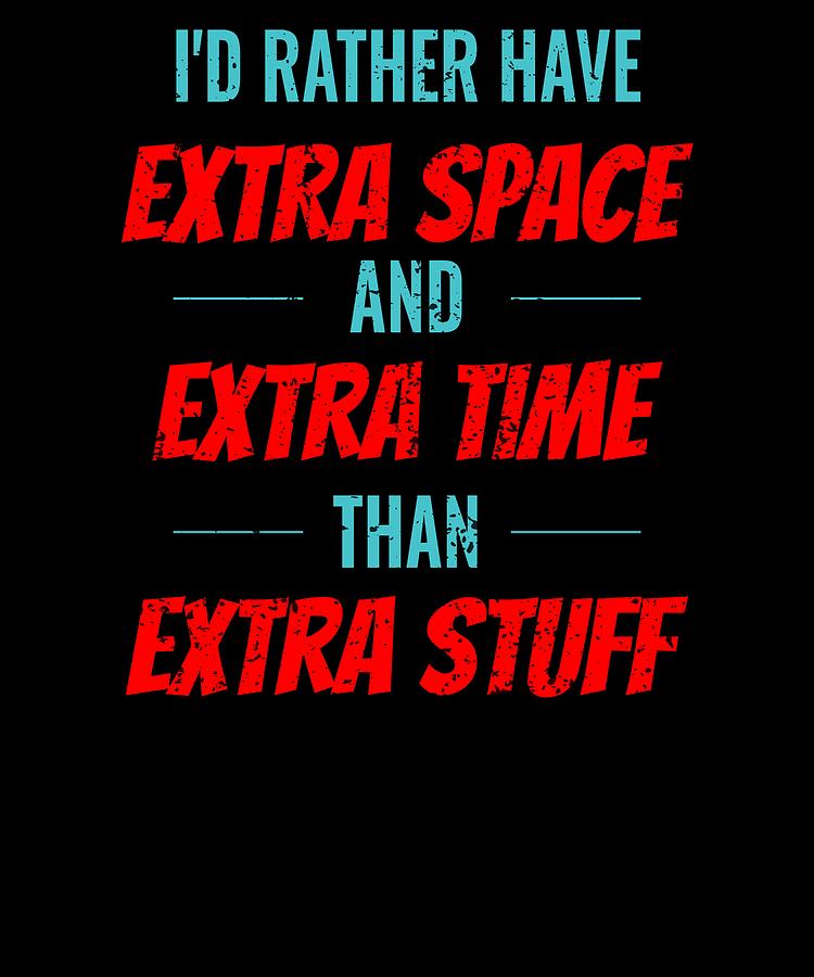 Id Rather Have Extra Space And Extra Time Than Extra Stuff by Kaylin Watchorn Id Rather Have Extra Space And Extra Time Than Extra Stuff by Kaylin Watchorn