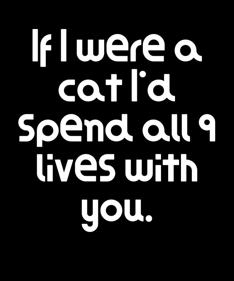 If I were a cat Id spend all 9 lives with you Digital Art by DogBoo ...