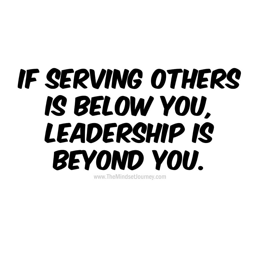 If Serving Other Is Below You Leadership Is Beyond You White Digital Art By The Mindset Journey