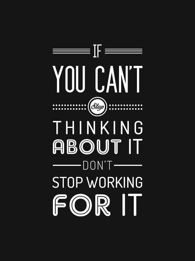 If you cant stop thinking about it, dont stop working for it - Quote Typography - Black and white Mixed Media by Studio Grafiikka