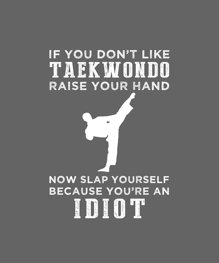 Taekwondo Digital Art - If You Dont Like Taekwondo Raise Your Hand Youre An Idiot by Do David Taekwondo Digital Art - If You Dont Like Taekwondo Raise Your Hand Youre An Idiot by Do David