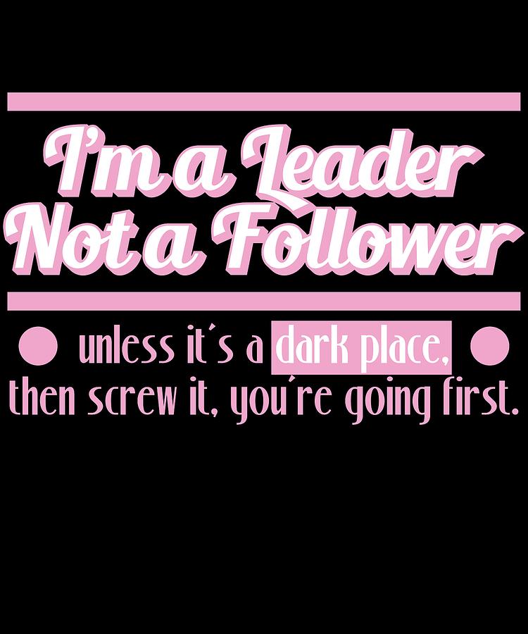 I Am In A Dark Place Quotes - Im A Leader Not Follower Unless Its A Dark Place Then Screw It Youre