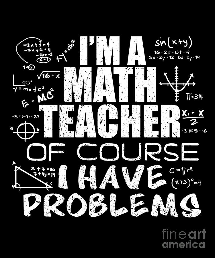 Im A Math Teacher Of Course I Have Problems Gift Digital Art by J M