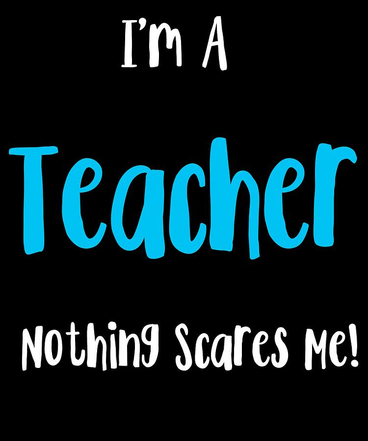 Im a teacher nothing scares me 2 Digital Art by Kaylin Watchorn