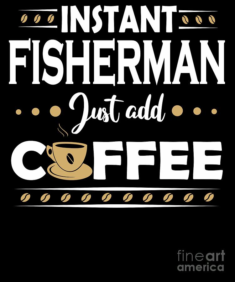 Instant Fisherman Just Add Coffee Quote Digital Art by Dusan