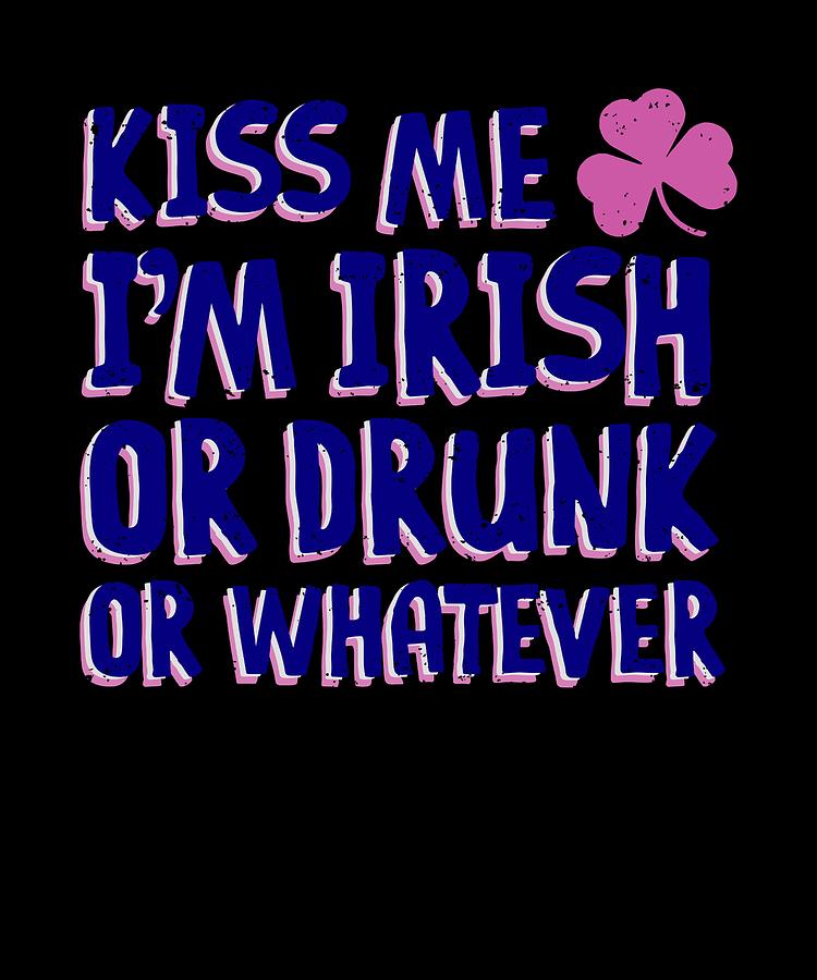 Irish Kiss Me Im Drunk Or Whatever Drawing By Kanig Designs Fine Art America 3231