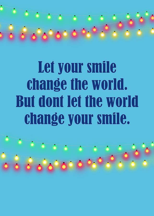 Inspirational Digital Art - Let Your Smile Change The World But Dont Let The World Change Your Smile by Johanna Hurmerinta