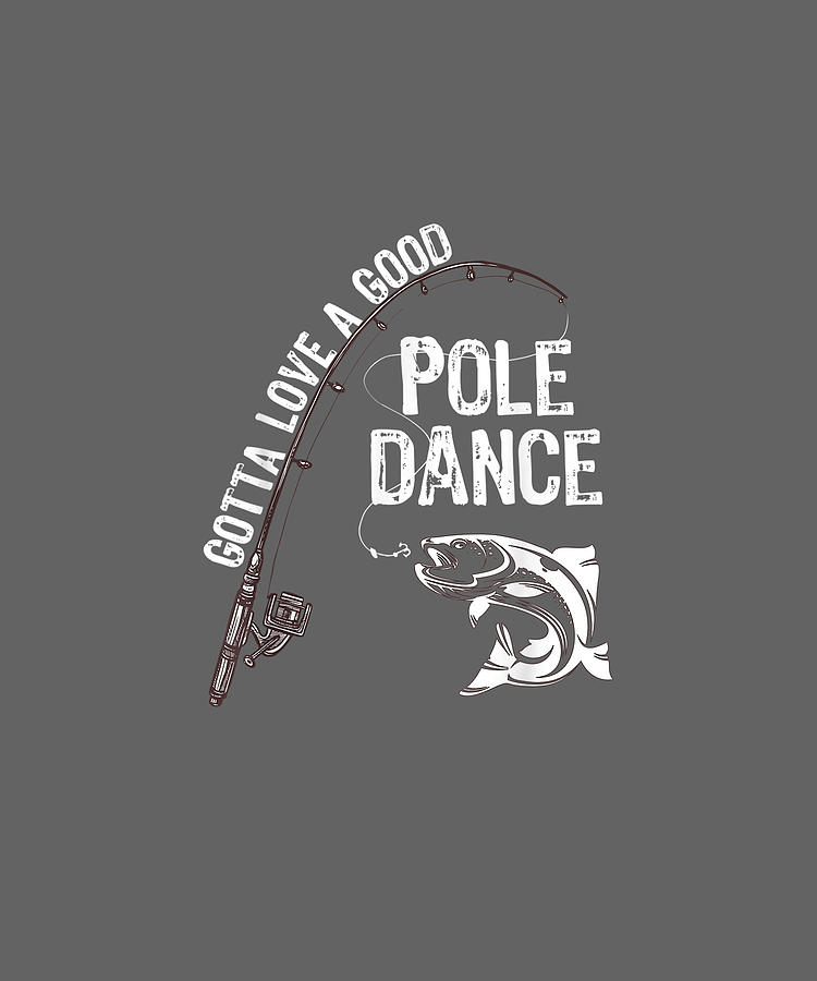 Download Mens Fishermans T-shirt Fishing Gotta Love A Good Pole Dance T-shirt Digital Art by Do David