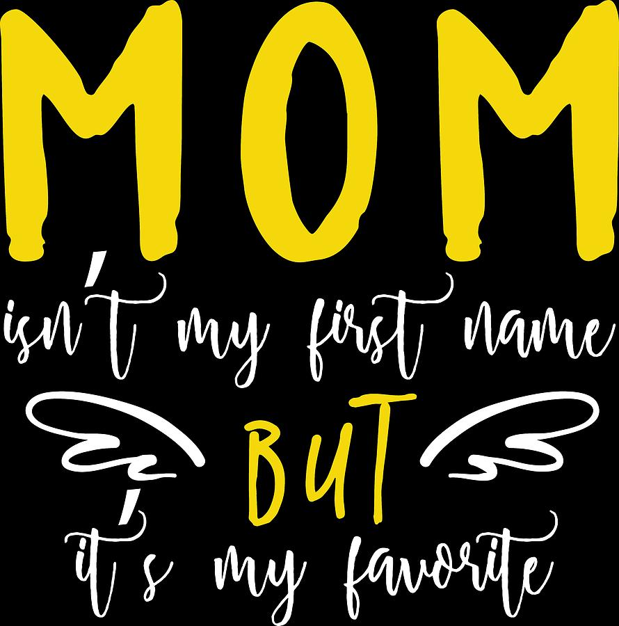 Mom Isnt My First Name But Its My Fav Digital Art By Passion Loft