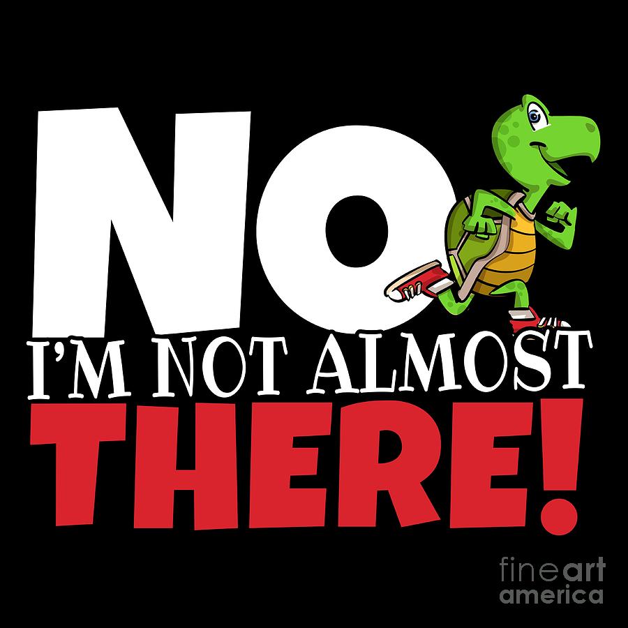 Not Almost There Running Quote Slow Turtle Funny Cute Saying Idea For Running Coach Trainer 0058