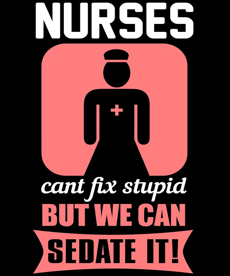 Nurses Cant Fix Stupid But We Can Sedate It Digital Art by Passion Loft