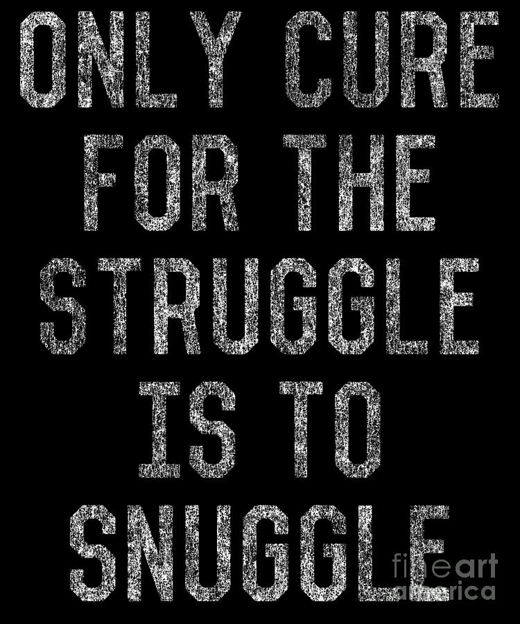 Only Cure For The Struggle Is To Snuggle Digital Art by Flippin Sweet Gear