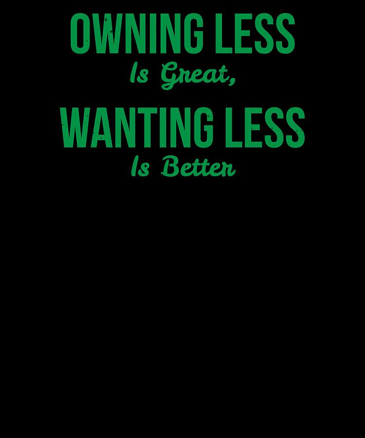 Owning Less Is Great Wanting Less Is better by Kaylin Watchorn Owning Less Is Great Wanting Less Is better by Kaylin Watchorn