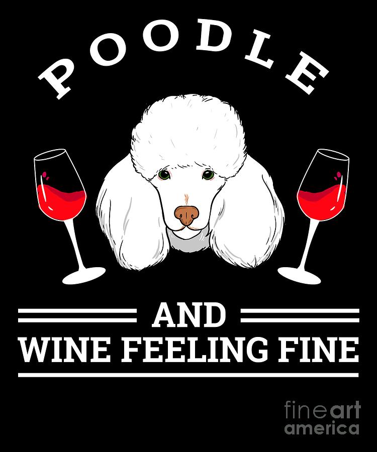 Poodle Digital Art - Poodle And Wine Felling Fine Dog Lover by TeeQueen2603 Poodle Digital Art - Poodle And Wine Felling Fine Dog Lover by TeeQueen2603