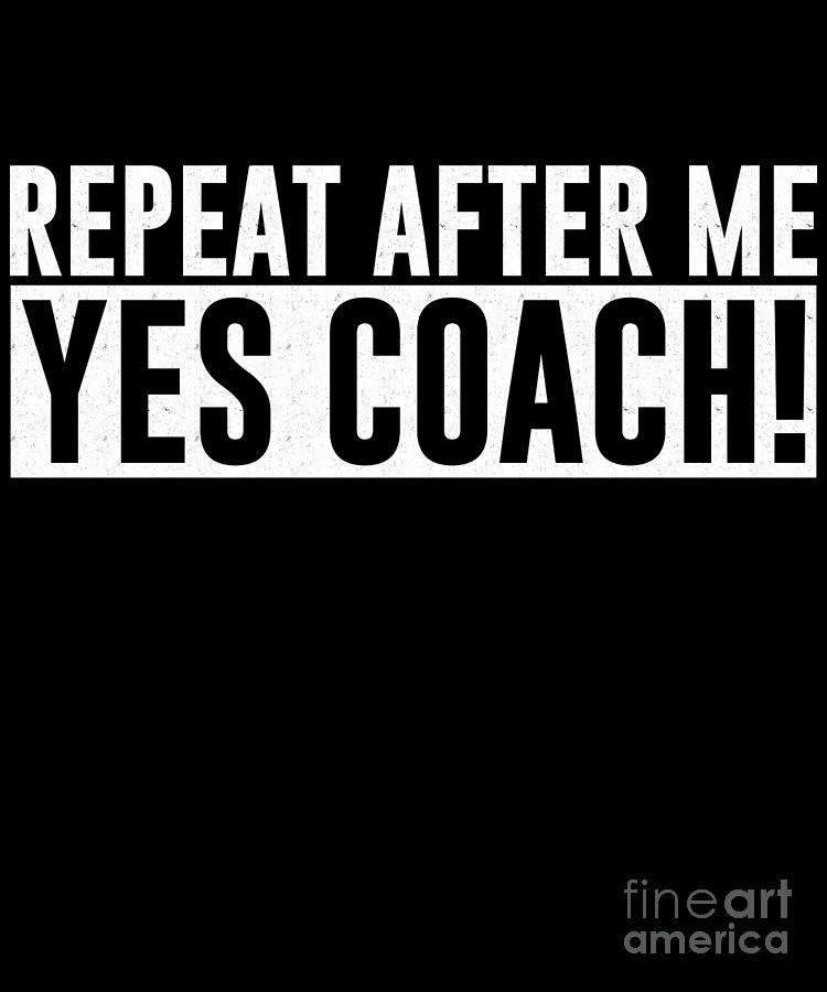 Repeat After Me Yes Coach Digital Art by Andrea Robertson | Fine Art ...