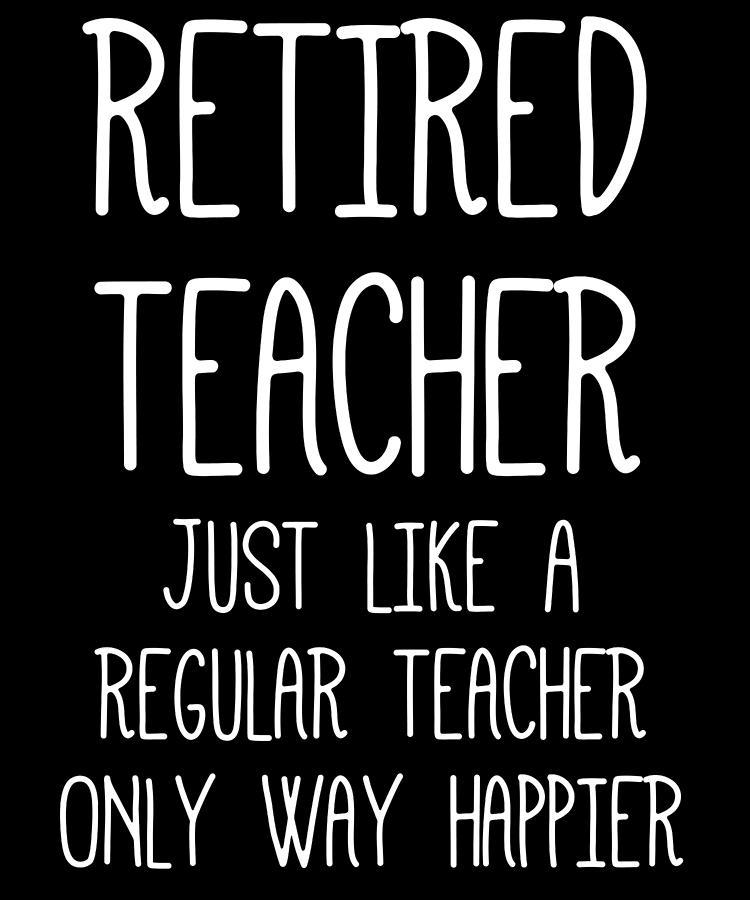 Retired Teacher Just Like A Regular Teacher Only Way Happier Digital ...