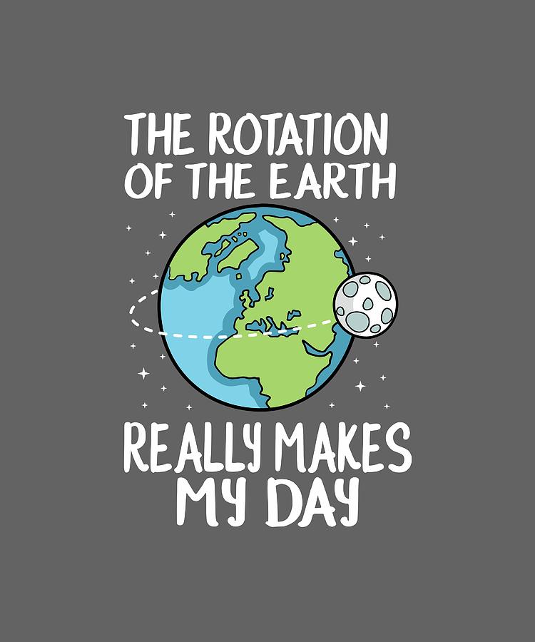 Download Rotation Of The Earth Makes My Day Funny Science Shirt ...