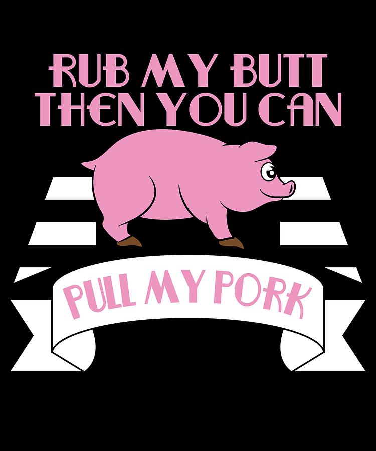 Rub My Butt Then You Can Pull My Pork tee design Makes a nice and funny ...