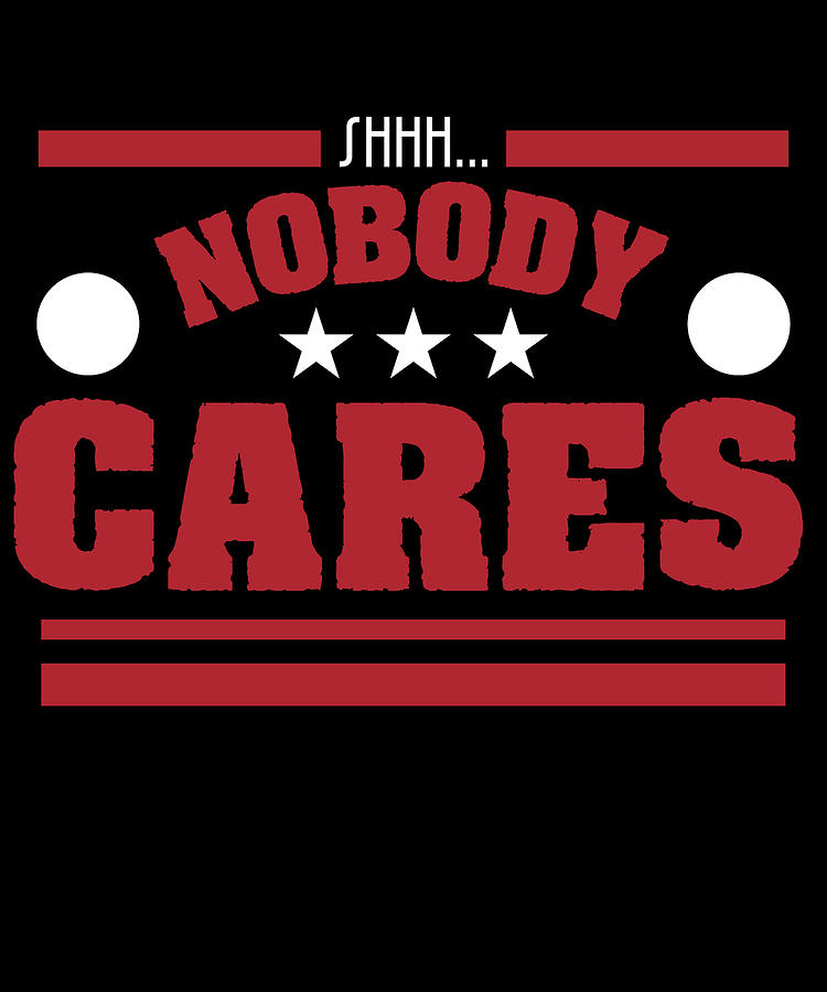 shhh nobody cares