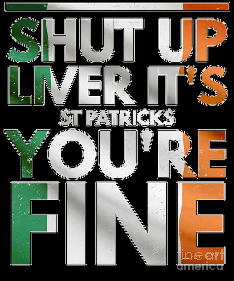 Shut Up Liver Its St Patricks Youre Fine Digital Art By Jose O Fine