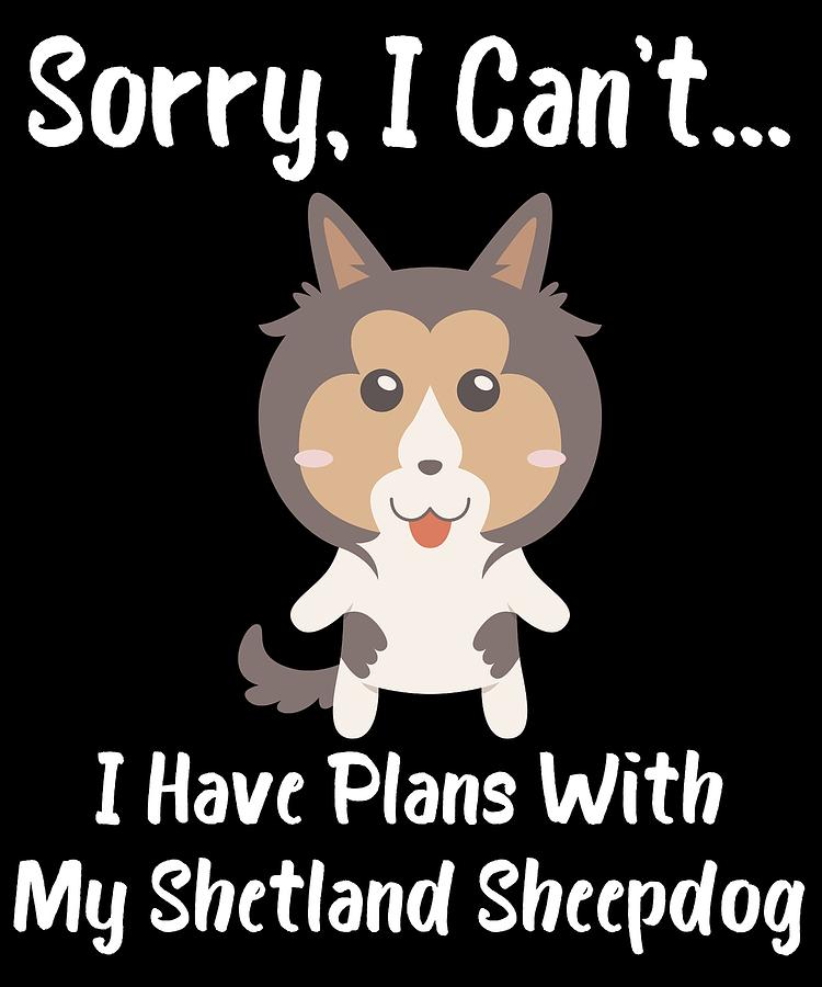 Dog Digital Art - Sorry I Cant I Have Plans With My Shetland Sheepdog by DogBoo