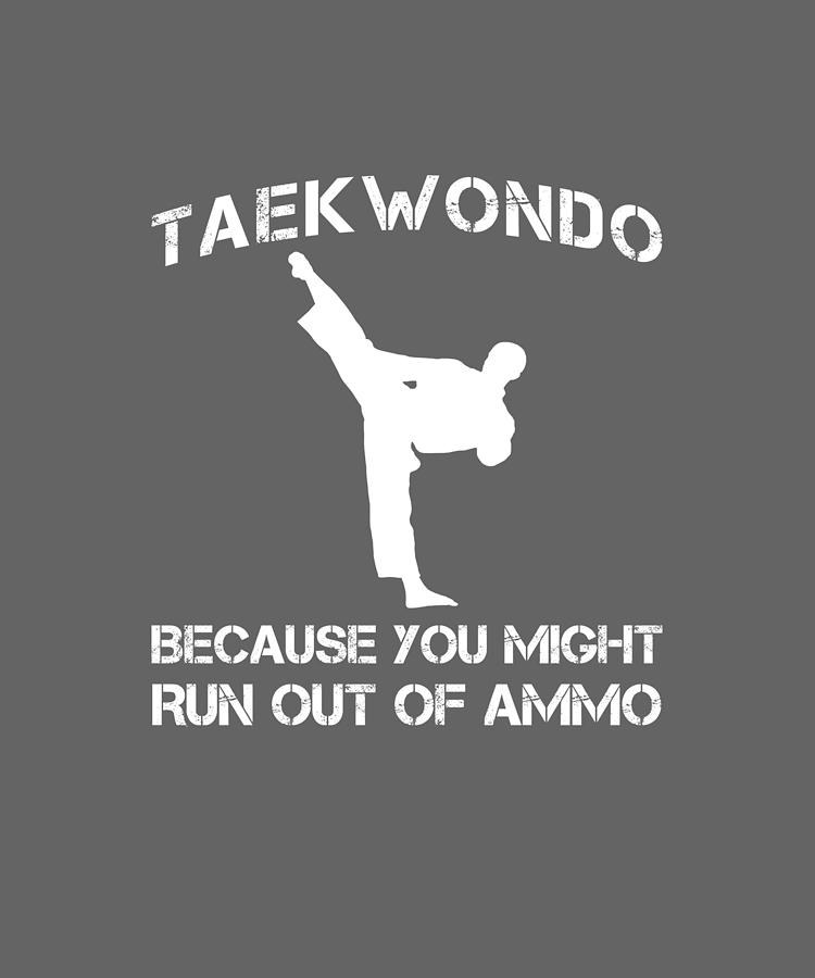 Taekwondo Digital Art - Taekwondo Because You Might Run Out Of Ammo by Do David Taekwondo Digital Art - Taekwondo Because You Might Run Out Of Ammo by Do David
