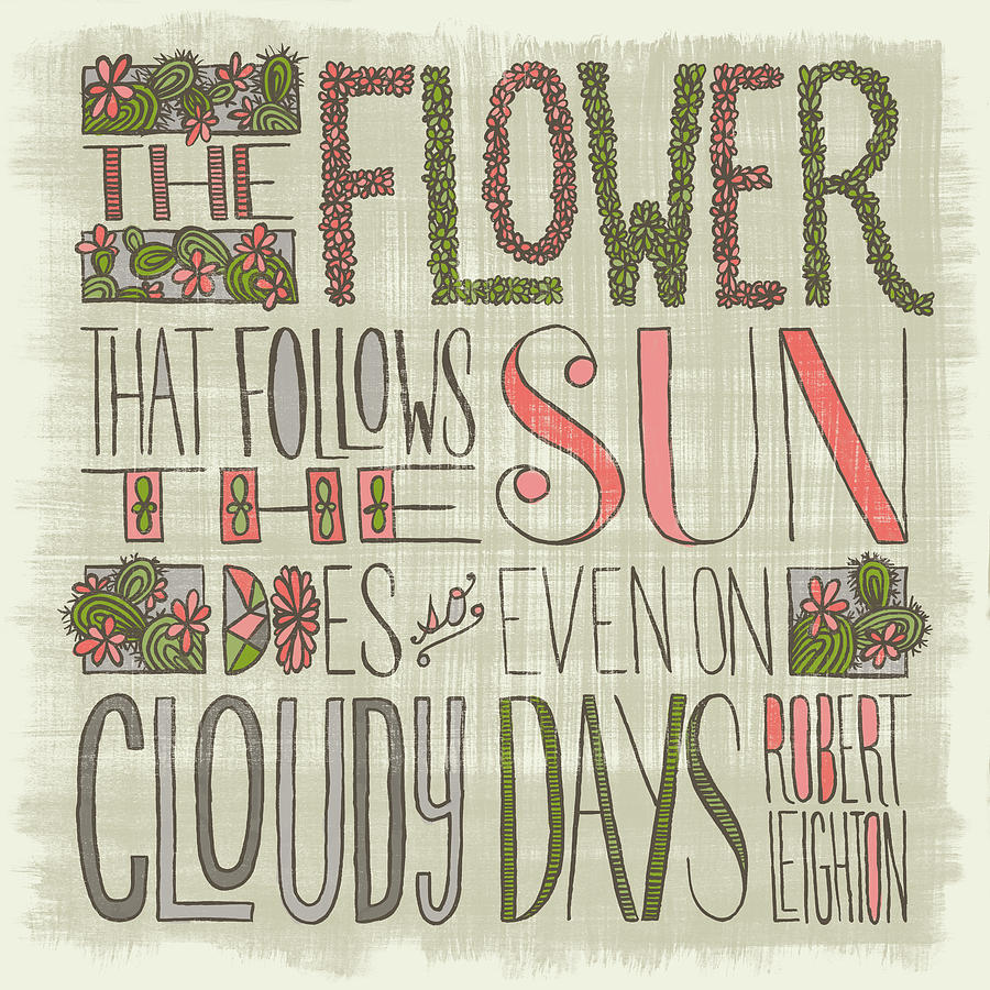 The Flower that Follows the Sun Does so Even on Cloudy Days Robert Leighton Quote Painting by Jen Montgomery