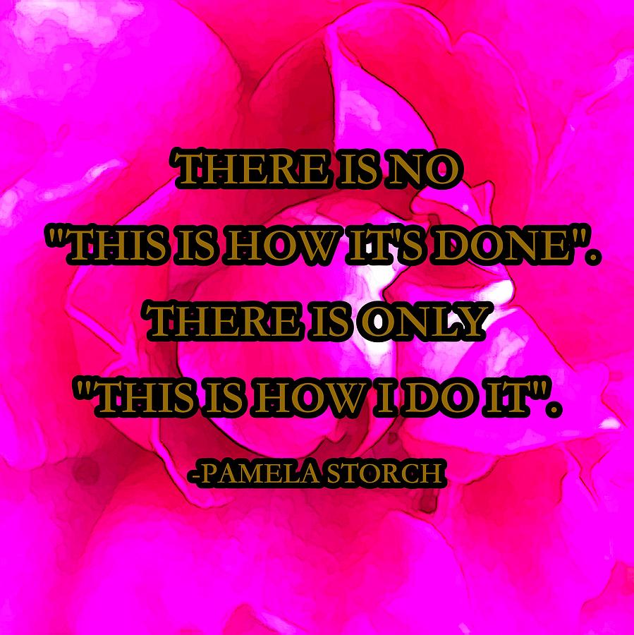 Inspirational Digital Art - There Is No This Is How Its Done There Is Only This Is How I Do It Quote by Pamela Storch