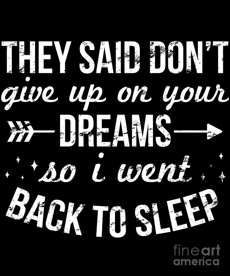 They Said Dont Give Up On Your Dreams So I Went Back To Sleep by Jose O