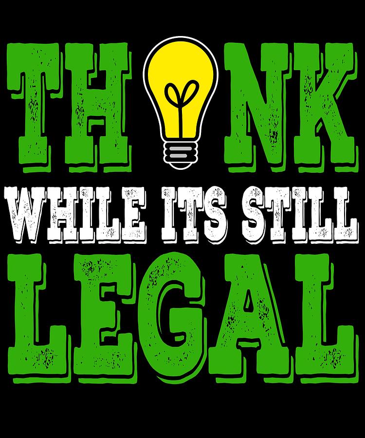 t shirt think while it's still legal