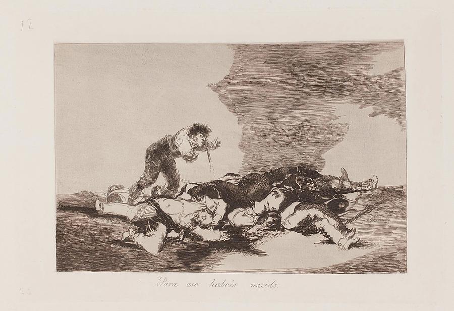 This is what you were born for -Disasters of War, 12-. 1810 - 1... Painting by Francisco de Goya -1746-1828-