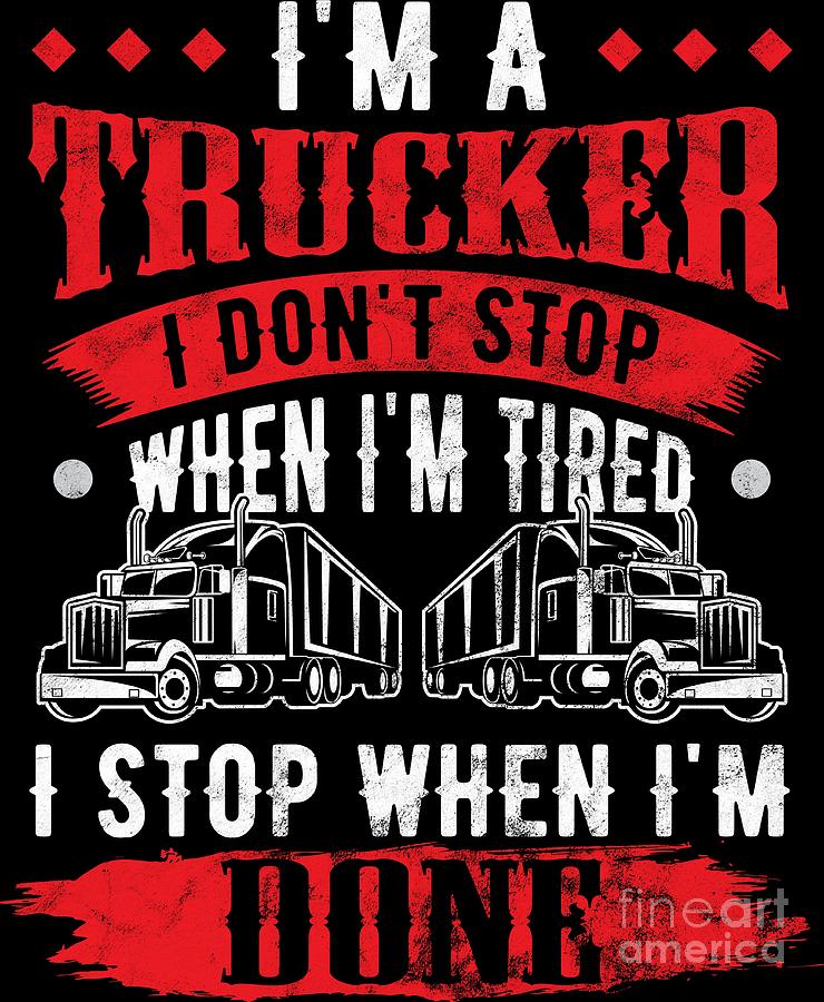 Trucker Im A Trucker Dont Stop Tired Stop When Done Truck Driver ...