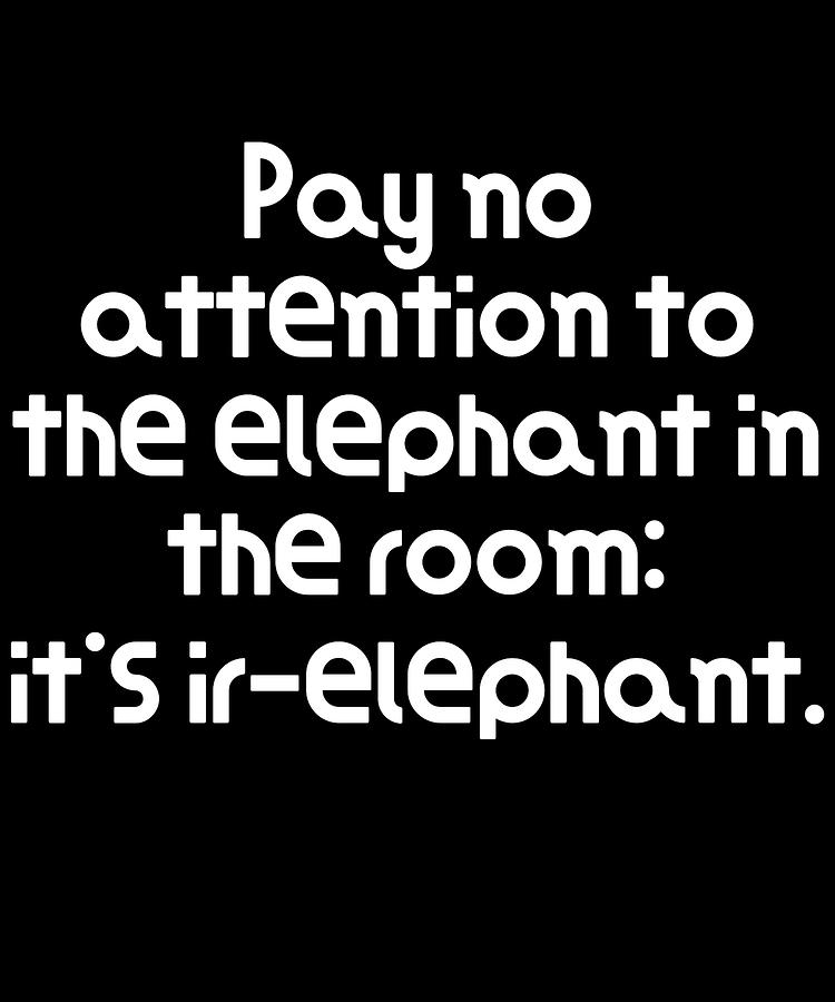 Very Funny Pun Joke Pay no attention to the elephant in the room its ir ...